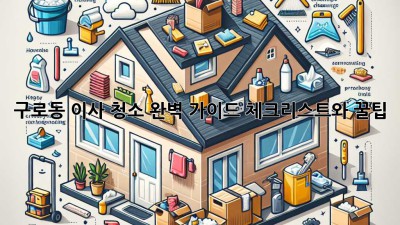 구로동 이사 청소 완벽 가이드: 체크리스트와 꿀팁!