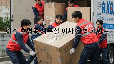 여수 호명동 사무실 이사 완벽 가이드 🏢🚚✨