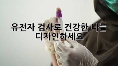 유전자 검사로 건강한 나를 디자인하세요!