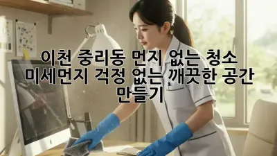 이천 중리동 먼지 없는 청소: 미세먼지 걱정 없는 깨끗한 공간 만들기